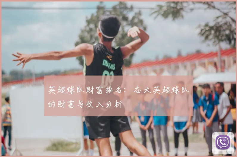 英超球队财富排名:各大英超球队的财富与收入分析
