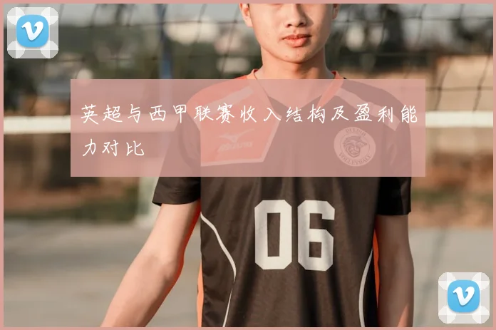 英超与西甲联赛收入结构及盈利能力对比