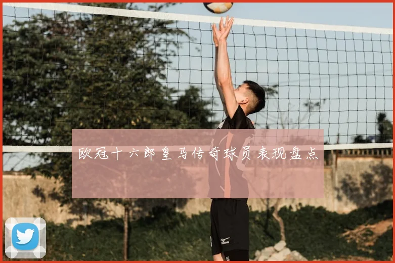 欧冠十六郎皇马传奇球员表现盘点
